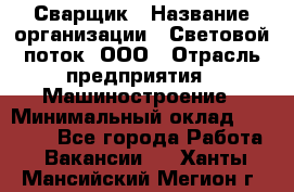 Сварщик › Название организации ­ Световой поток, ООО › Отрасль предприятия ­ Машиностроение › Минимальный оклад ­ 50 000 - Все города Работа » Вакансии   . Ханты-Мансийский,Мегион г.